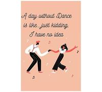 A Day Without Dance Is Like...Just Kidding, I Have No Idea: (Notebook)