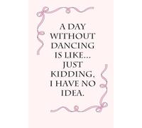 A Day Without Dancing is like Just Kidding I Have no idea: Blank Lined Notebook with Funny Saying on Background for Office Manager, Boss, Workplace, ... School and Friends (size: 6"x9", 100 pages)