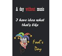A Day Without Music I Have No Idea What That's Like Fool's Day Songwriting Book: April Fools Day Notebook To Write In Lined/Ruled Paper & Manuscript Paper For Lyrics & Music Funny Joke Songwriting