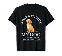 A Day Without My Dog is Like... Just Kidding T-Shirt