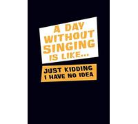 A Day Without Singing Is Like...Just Kidding I Have No Idea: Music Journal Notebook