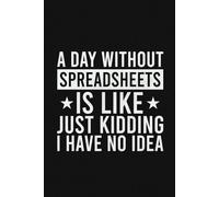 A Day Without Spreadsheets Is Like Just Kidding I Have No Idea Lined Notebook | Funny Data Analyst Saying: Notebook For Accountant, Bookkeeper (Lined Pages Notebook)