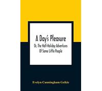 A Day's Pleasure; Or, The Half-Holiday Adventures Of Some Little People