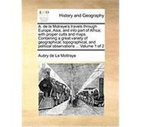 A. de La Motraye's Travels Through Europe, Asia, and Into Part of Africa; With Proper Cutts and Maps. Containing a Great Variety of Geographical, Topo La Mottraye, Aubry De (Auteur)