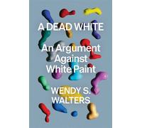 A Dead White An Argument Against White Paint - Wendy S Walters - Scribner - ebook (ePub) - Livre