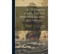 A Deathless Story, Or, The Birkenhead And Its Heroes . .