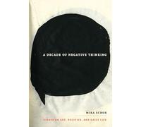 A Decade of Negative Thinking: Essays on Art, Politics, and Daily Life