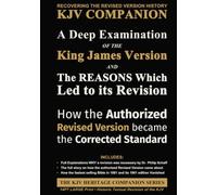 A Deep Examination of the King James Version and the Reasons Which Led to its Revision: How the Authorized Revised Version Became the Corrected Standard