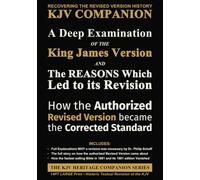 A Deep Examination of the King James Version and the Reasons Which Led to its Revision: How the Authorized Revised Version Became the Corrected Standard