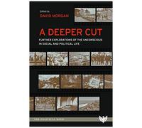 A Deeper Cut : Further Explorations Of The Unconscious In Social And Political Life
