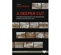 A Deeper Cut : Further Explorations Of The Unconscious In Social And Political Life