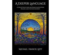 A Deeper Language: A Collection of Art and Essays on Intuition, Healing, and the Soul’s Journey