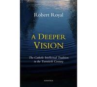 A Deeper Vision The Catholic Intellectual Tradition in the Twentieth Century by Robert Royal Robert Royal (Auteur)