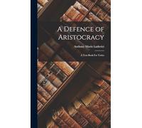 A Defence of Aristocracy: A Text Book For Tories