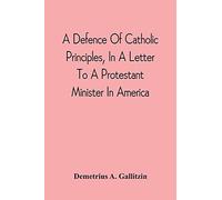 A Defence Of Catholic Principles, In A Letter To A Protestant Minister In America