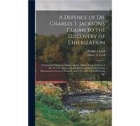 A Defence of Dr. Charles T. Jacksons Claims to the Discovery of Etherization Containing Testimony Disproving the Claims Set up in Favor of Mr. W.T.G. Mort Joseph L LordJoseph L Lord (Auteur)