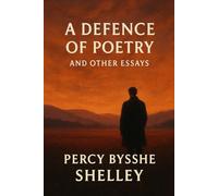 A Defence of Poetry and Other Essays