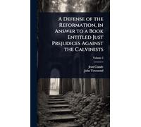 A Defense of the Reformation, in Answer to a Book Entitled Just Prejudices Against the Calvinists