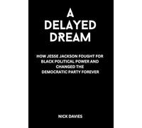 A DELAYED DREAM: HOW JESSE JACKSON FOUGHT FOR BLACK POLITICAL POWER AND CHANGED THE DEMOCRATIC PARTY FOREVER