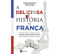 A Deliciosa Historia da Franca - As Origens Fatos e Lendas Por Tras das Receitas Vinhos e Pratos Franceses mais Populares de Todos os Tempos (Em Portugues do Brasil)