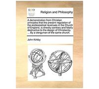 A Demonstration From Christian Principles That The Present Regulation Of The Ecclesiastical Revenues In The Church Of England, Is Directly Contrary ... ... By A Clergyman Of The Same Church.