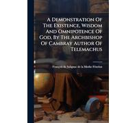 A Demonstration Of The Existence, Wisdom And Omnipotence Of God, By The Archbishop Of Cambray Author Of Telemachus