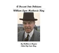 A Descent Into Delirium:: William Lyon Mackenzie King