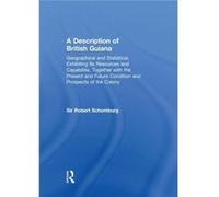 A Description of British Guiana Geographical and Statistical Exhibiting Its Resources and Capabilities Together with the Present and Future Condition and Sir Robert SchomburgSir Robert Schomburg (Aute