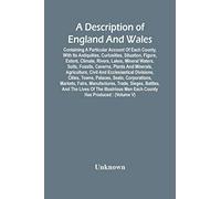 A Description Of England And Wales, Containing A Particular Account Of Each County, With Its Antiquities, Curiosities, Situation, Figure, Extent, Climate, Rivers, Lakes, Mineral Waters, Soils, Fossils