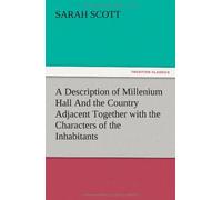 A Description Of Millenium Hall And The Country Adjacent Together With The Characters Of The Inhabitants And Such Historical Anecdotes And Reflections As May Excite In The Reader Proper Sentiments Of 