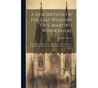 A Description Of The East Window Of S. Martin's Windermere: With Some Account Of That Old Parish Church (Sometimes Called Bowness Church) Also A Descr