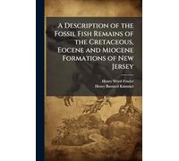 A Description of the Fossil Fish Remains of the Cretaceous, Eocene and Miocene Formations of New Jersey