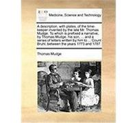 A Description, with Plates, of the Time-Keeper Invented by the Late Mr. Thomas Mudge. to Which Is Prefixed a Narrative, by Thomas Mudge, His Son, .. Mudge, Thomas (Auteur)