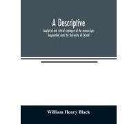 A Descriptive, Analytical And Critical Catalogue Of The Manuscripts Bequeathed Unto The University Of Oxford
