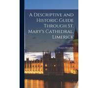 A Descriptive And Historic Guide Through St. Mary's Cathedral, Limerick