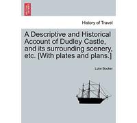 A Descriptive And Historical Account Of Dudley Castle, And Its Surrounding Scenery, Etc. [With Plates And Plans.]
