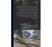 A Descriptive Catalogue Of A General Collection Of Ancient And Modern Engraved Gems, Cameos As Well As Intaglios, Taken From The Most Celebrated Cabinets In Europe And Cast In Coloured Pastes, White E