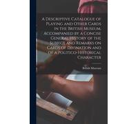 A Descriptive Catalogue Of Playing And Other Cards In The British Museum, Accompanied By A Concise General History Of The Subject And Remarks On Cards