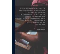 A Descriptive Catalogue Of Playing And Other Cards In The British Museum, Accompanied By A Concise General History Of The Subject And Remarks On Cards