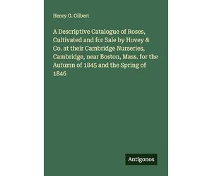 A Descriptive Catalogue of Roses, Cultivated and for Sale by Hovey & Co. at their Cambridge Nurseries, Cambridge, near Boston, Mass. for the Autumn of 1845 and the Spring of 1846