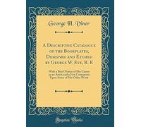 A Descriptive Catalogue Of The Bookplates, Designed And Etched By George W. Eve, R. E: With A Brief Notice Of His Career As An Artist And A Few Commen
