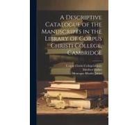 A Descriptive Catalogue Of The Manuscripts In The Library Of Corpus Christi College, Cambridge