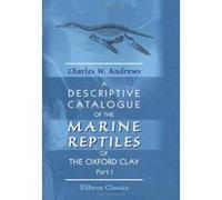A Descriptive Catalogue of the Marine Reptiles of the Oxford Clay: Part 1 - [Version Originale] Inconnu (Auteur)