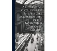 A Descriptive Catalogue Of The Pictures And Sculptures In The Norwegian National Gallery