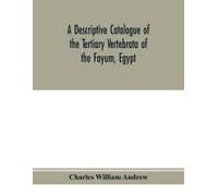 A Descriptive Catalogue Of The Tertiary Vertebrata Of The Fayu¿M, Egypt. Based On The Collection Of The Egyptian Government In The Geological Museum, Cairo, And On The Collection In The British Museum