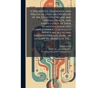 A Descriptive, Diagnostic And Practical Essay On Disorders Of The Digestive Organs And General Health, And Particularly Of Their Numerous Forms And Complications, Contrasted With Some Acute And Insidi