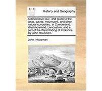 A Descriptive Tour, and Guide to the Lakes, Caves, Mountains, and Other Natural Curiosities, in Cumberland, Westmoreland, Lancashire, and a Part of Housman, John (Auteur)