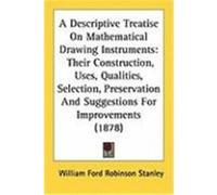 A Descriptive Treatise on Mathematical Drawing Instruments: Their Construction, Uses, Qualities, Selection, Preservation and Suggestions for Improve Stanley, William Ford Robinson (Auteur)