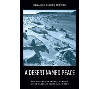 A Desert Named Peace: The Violence of France's Empire in the Algerian Sahara, 1844-1902