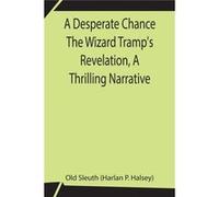 A Desperate Chance The Wizard TrampS Revelation A Thrilling Narrative - Old Sleuth Harlan P. Halsey - Alpha Editions - Livre en Anglais Old Sleuth Harlan P. HalseyOld Sleuth Harlan P. Halsey (Auteur)